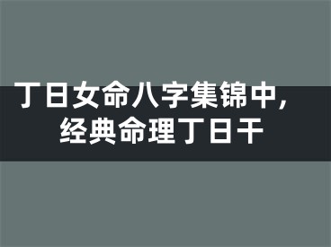 丁日女命八字集锦中,经典命理丁日干