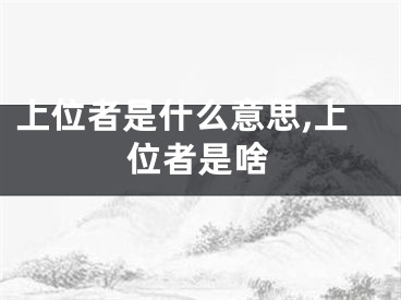 上位者是什么意思,上位者是啥