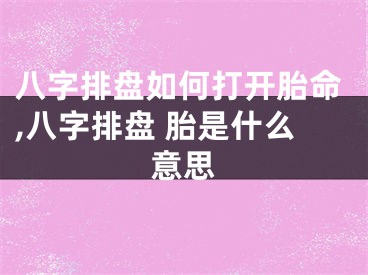 八字排盘如何打开胎命,八字排盘 胎是什么意思