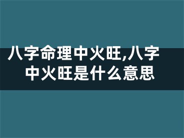 八字命理中火旺,八字中火旺是什么意思