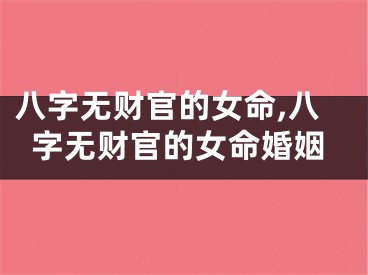 八字无财官的女命,八字无财官的女命婚姻