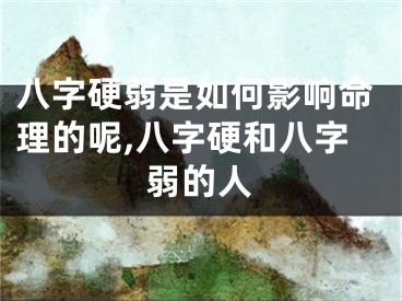 八字硬弱是如何影响命理的呢,八字硬和八字弱的人