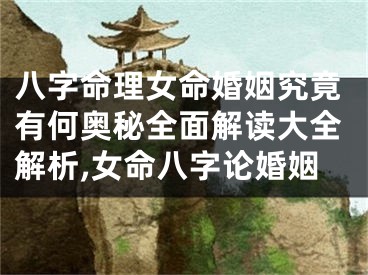 八字命理女命婚姻究竟有何奥秘全面解读大全解析,女命八字论婚姻
