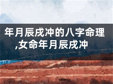 年月辰戌冲的八字命理,女命年月辰戌冲