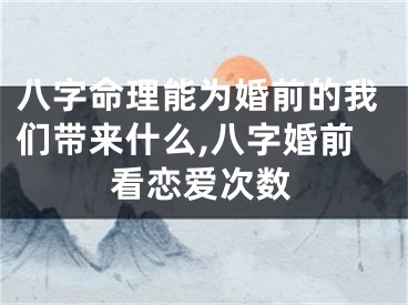 八字命理能为婚前的我们带来什么,八字婚前看恋爱次数