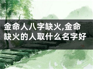 金命人八字缺火,金命缺火的人取什么名字好