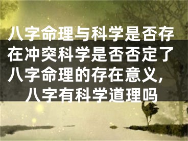 八字命理与科学是否存在冲突科学是否否定了八字命理的存在意义,八字有科学道理吗