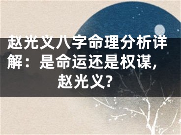 赵光义八字命理分析详解：是命运还是权谋,赵光义?