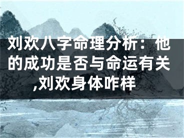 刘欢八字命理分析：他的成功是否与命运有关,刘欢身体咋样