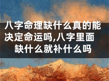 八字命理缺什么真的能决定命运吗,八字里面缺什么就补什么吗