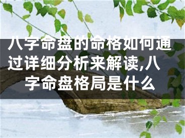 八字命盘的命格如何通过详细分析来解读,八字命盘格局是什么