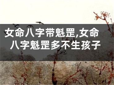 女命八字带魁罡,女命八字魁罡多不生孩子