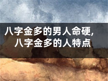 八字金多的男人命硬,八字金多的人特点