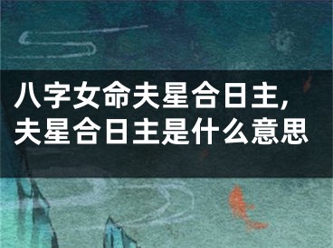 八字女命夫星合日主,夫星合日主是什么意思