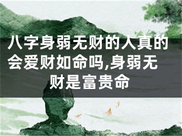 八字身弱无财的人真的会爱财如命吗,身弱无财是富贵命