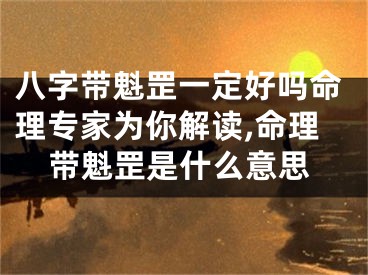 八字带魁罡一定好吗命理专家为你解读,命理带魁罡是什么意思