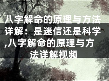 八字解命的原理与方法详解：是迷信还是科学,八字解命的原理与方法详解视频