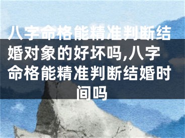 八字命格能精准判断结婚对象的好坏吗,八字命格能精准判断结婚时间吗