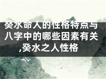 癸水命人的性格特点与八字中的哪些因素有关,癸水之人性格