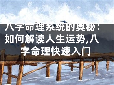 八字命理系统的奥秘：如何解读人生运势,八字命理快速入门