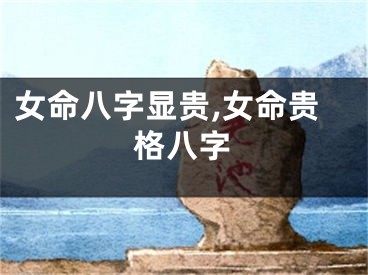 女命八字显贵,女命贵格八字