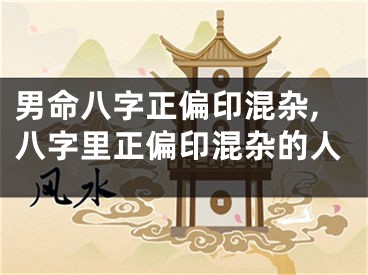 男命八字正偏印混杂,八字里正偏印混杂的人