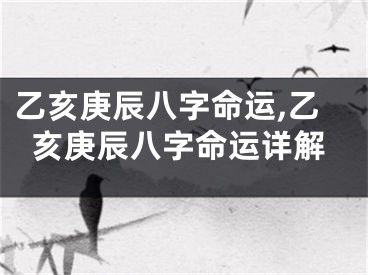 乙亥庚辰八字命运,乙亥庚辰八字命运详解