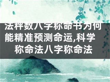 法秤数八字称命书为何能精准预测命运,科学称命法八字称命法
