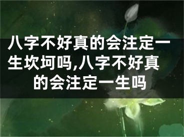 八字不好真的会注定一生坎坷吗,八字不好真的会注定一生吗