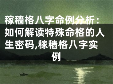 稼穑格八字命例分析：如何解读特殊命格的人生密码,稼穑格八字实例