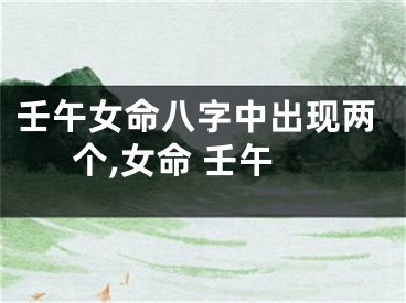 壬午女命八字中出现两个,女命 壬午