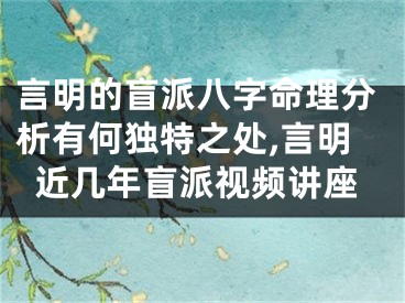 言明的盲派八字命理分析有何独特之处,言明近几年盲派视频讲座