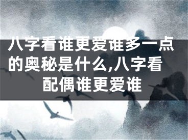 八字看谁更爱谁多一点的奥秘是什么,八字看配偶谁更爱谁