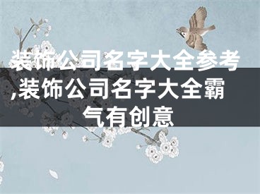 装饰公司名字大全参考,装饰公司名字大全霸气有创意
