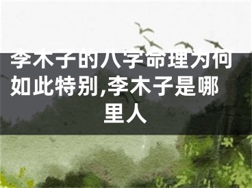 李木子的八字命理为何如此特别,李木子是哪里人