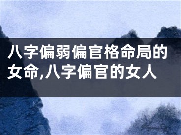 八字偏弱偏官格命局的女命,八字偏官的女人