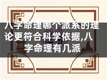 八字命理哪个派系的理论更符合科学依据,八字命理有几派