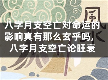 八字月支空亡对命运的影响真有那么玄乎吗,八字月支空亡论旺衰
