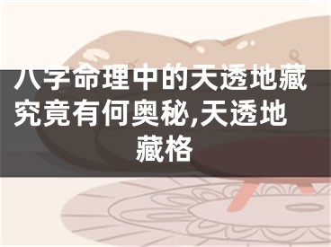 八字命理中的天透地藏究竟有何奥秘,天透地藏格