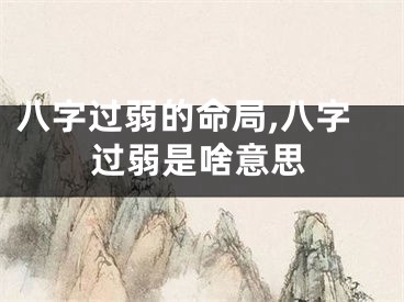 八字过弱的命局,八字过弱是啥意思