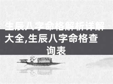 生辰八字命格解析详解大全,生辰八字命格查询表