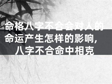 命格八字不合会对人的命运产生怎样的影响,八字不合命中相克