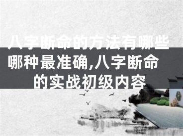 八字断命的方法有哪些哪种最准确,八字断命的实战初级内容