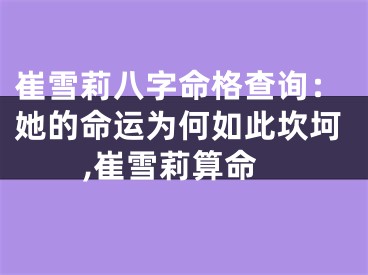 崔雪莉八字命格查询：她的命运为何如此坎坷,崔雪莉算命
