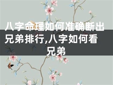 八字命理如何准确断出兄弟排行,八字如何看兄弟