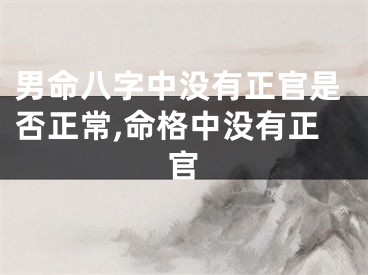 男命八字中没有正官是否正常,命格中没有正官