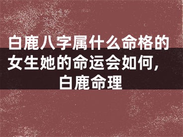 白鹿八字属什么命格的女生她的命运会如何,白鹿命理