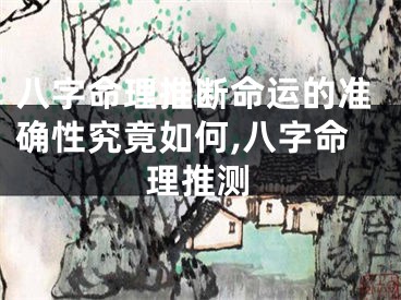 八字命理推断命运的准确性究竟如何,八字命理推测