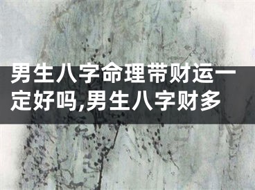 男生八字命理带财运一定好吗,男生八字财多