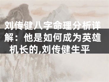 刘传健八字命理分析详解：他是如何成为英雄机长的,刘传健生平